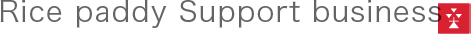 水田サポート事業Rice paddy Support business